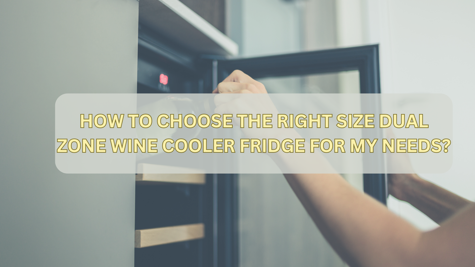 How to choose the right size dual zone wine cooler fridge for my needs